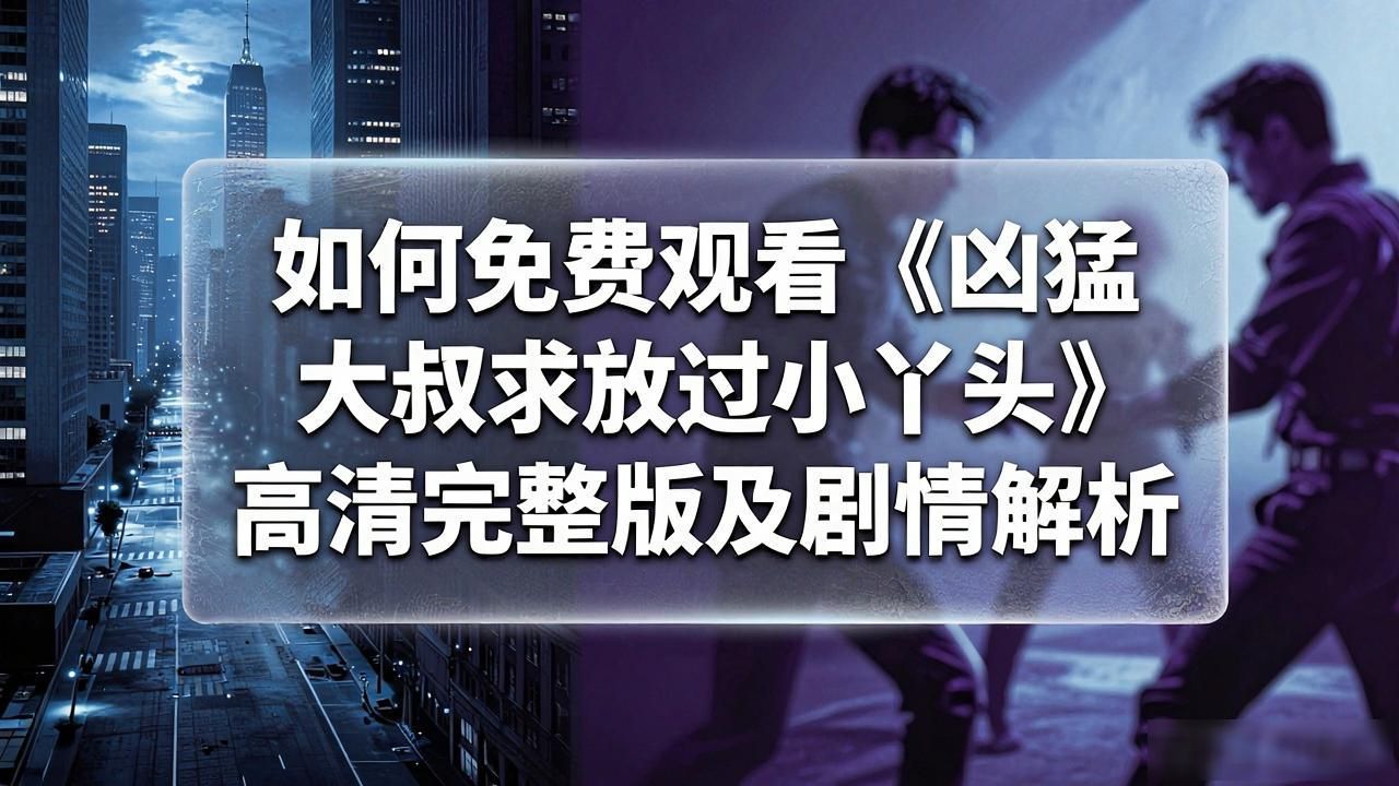 电视剧大叔求放过_凶猛大叔求放过小丫头在线观看_大叔求放过小说百度云资源